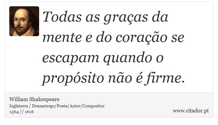 Todas as graças da mente e do coração se escapam quando o propósito não é firme. - William Shakespeare - Frases