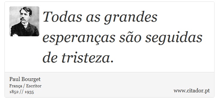 Todas as grandes esperanças são seguidas de tristeza. - Paul Bourget - Frases
