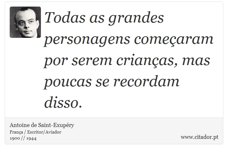 Todas as grandes personagens começaram por serem crianças, mas poucas se recordam disso. - Antoine de Saint-Exupéry - Frases