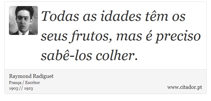 Todas as idades têm os seus frutos, mas é preciso sabê-los colher. - Raymond Radiguet - Frases
