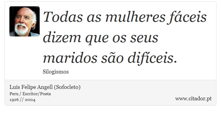Todas as mulheres fáceis dizem que os seus maridos são difíceis. - Luis Felipe Angell (Sofocleto) - Frases