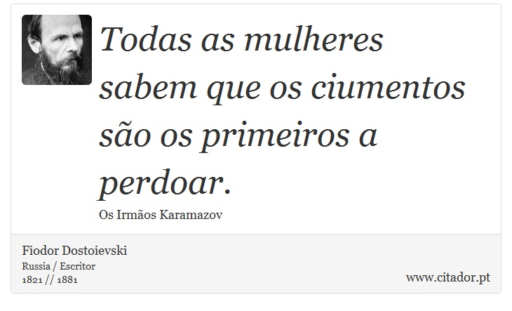 Todas as mulheres sabem que os ciumentos são os primeiros a perdoar. - Fiodor Dostoievski - Frases