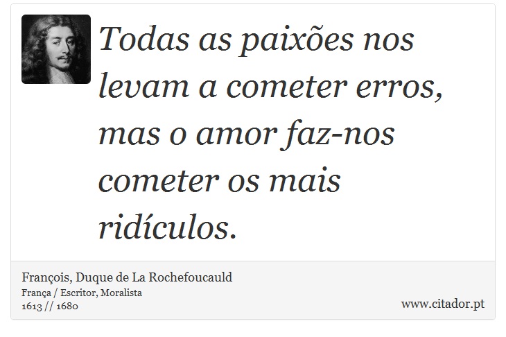 Todas as paixões nos levam a cometer erros, mas o amor faz-nos cometer os mais ridículos. - François, Duque de La Rochefoucauld - Frases