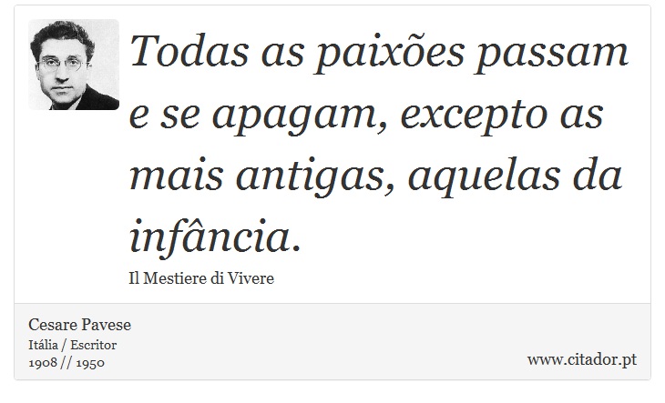 Todas as paixões passam e se apagam, excepto as mais antigas, aquelas da infância. - Cesare Pavese - Frases
