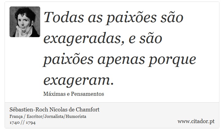 Todas as paixões são exageradas, e são paixões apenas porque exageram. - Sébastien-Roch Nicolas de Chamfort - Frases