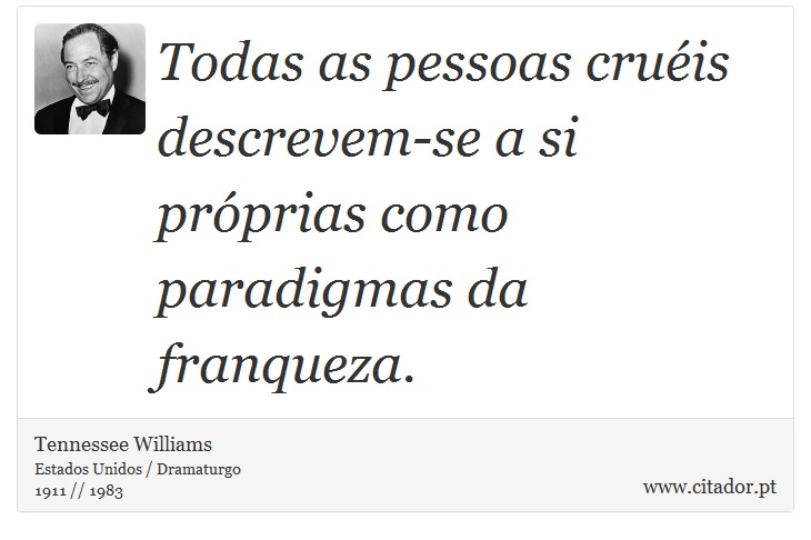 Todas as pessoas cruéis descrevem-se a si próprias como paradigmas da franqueza. - Tennessee Williams - Frases