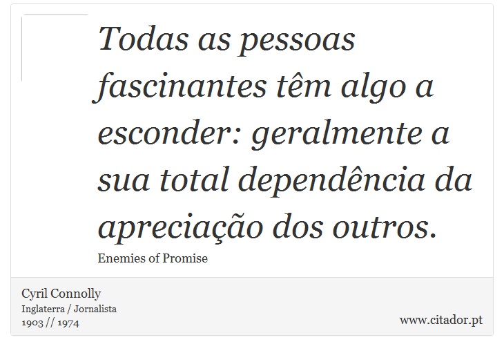 Todas as pessoas fascinantes têm algo a esconder: geralmente a sua total dependência da apreciação dos outros. - Cyril Connolly - Frases