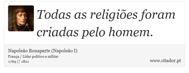 Todas as religiões foram criadas pelo homem. - Napoleão Bonaparte (Napoleão I) - Frases