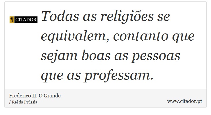 Todas as religiões se equivalem, contanto que sejam boas as pessoas que as professam. - Frederico II, O Grande - Frases