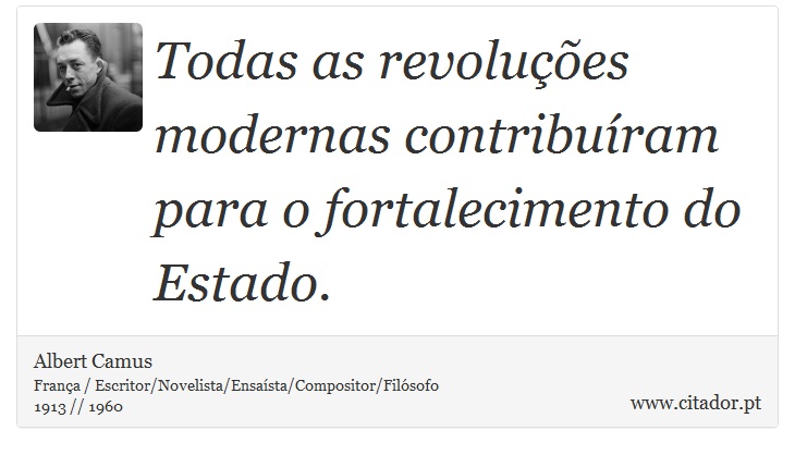 Todas as revoluções modernas contribuíram para o fortalecimento do Estado. - Albert Camus - Frases