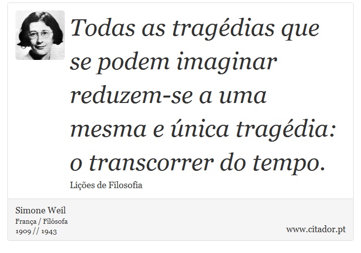 Todas as tragédias que se podem imaginar reduzem-se a uma mesma e única tragédia: o transcorrer do tempo. - Simone Weil - Frases