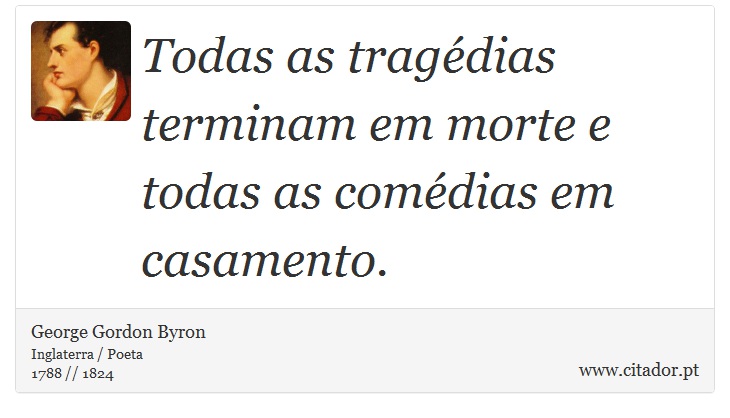 Todas as tragédias terminam em morte e todas as comédias em casamento. - George Gordon Byron - Frases