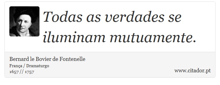 Todas as verdades se iluminam mutuamente. - Bernard le Bovier de Fontenelle - Frases