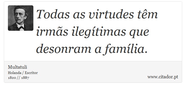 Todas as virtudes têm irmãs ilegítimas que desonram a família. - Multatuli - Frases
