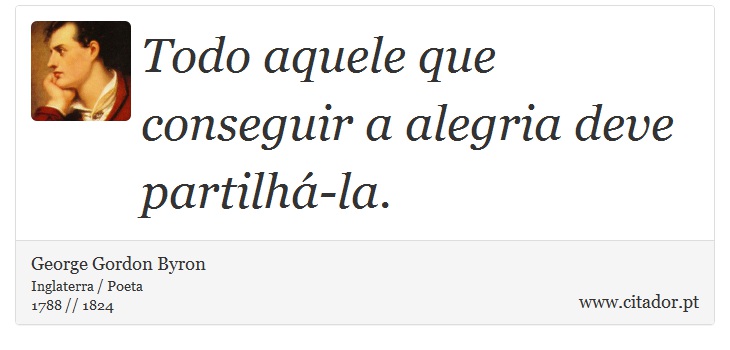 Todo aquele que conseguir a alegria deve partilhá-la. - George Gordon Byron - Frases