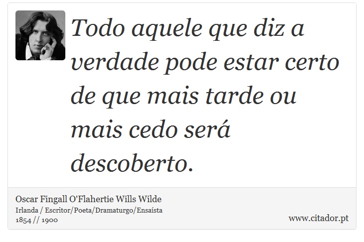 Todo aquele que diz a verdade pode estar certo de que mais tarde ou mais cedo será descoberto. - Oscar Fingall O'Flahertie Wills Wilde - Frases