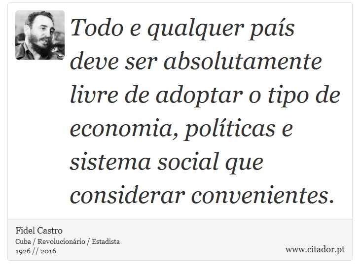 Todo e qualquer país deve ser absolutamente livre de adoptar o tipo de economia, políticas e sistema social que considerar convenientes. - Fidel Castro - Frases