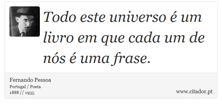 Todo este universo é um livro em que cada um de nós é uma frase. - Fernando Pessoa - Frases