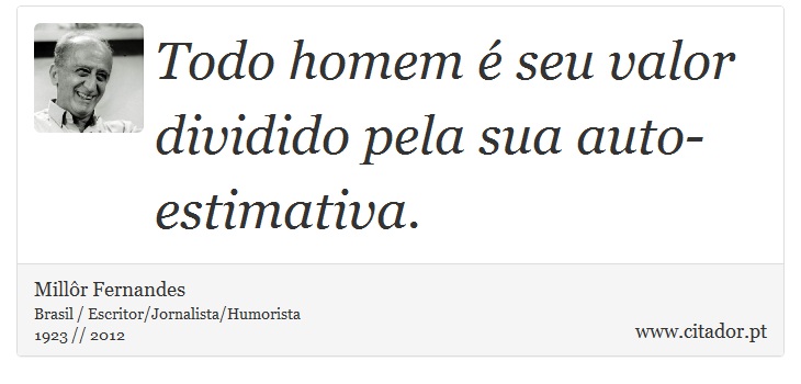 Todo homem é seu valor dividido pela sua auto-estimativa. - Millôr Fernandes - Frases