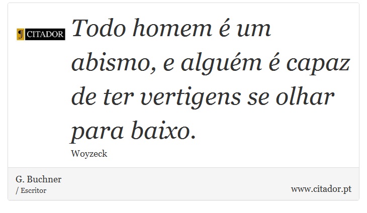 Todo homem é um abismo, e alguém é capaz de ter vertigens se olhar para baixo. - G. Buchner - Frases
