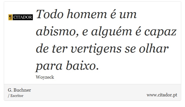 Todo homem  um abismo, e algum  capaz de ter vertigens se olhar para baixo. - G. Buchner - Frases