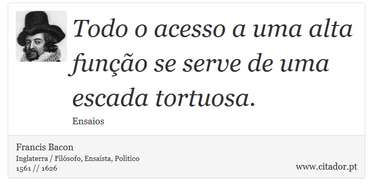 Todo o acesso a uma alta função se serve de uma escada tortuosa. - Francis Bacon - Frases