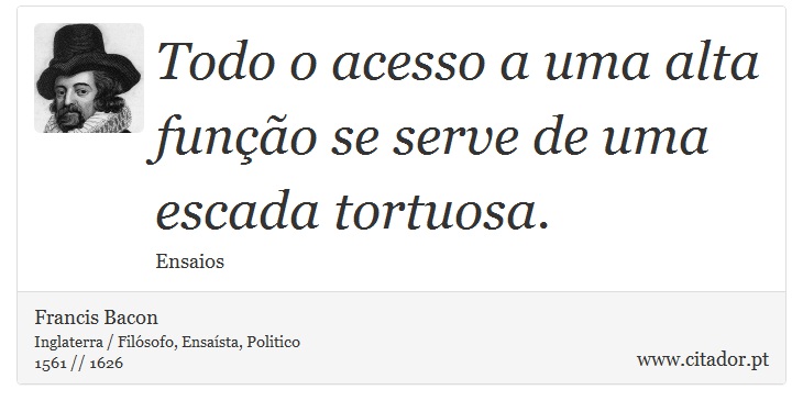 Todo o acesso a uma alta funo se serve de uma escada tortuosa. - Francis Bacon - Frases