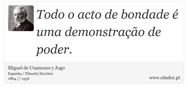 Todo o acto de bondade é uma demonstração de poder. - Miguel de Unamuno y Jugo - Frases