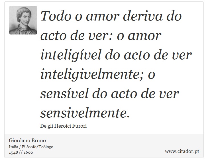 Todo o amor deriva do acto de ver: o amor inteligível do acto de ver inteligivelmente; o sensível do acto de ver sensivelmente. - Giordano Bruno - Frases