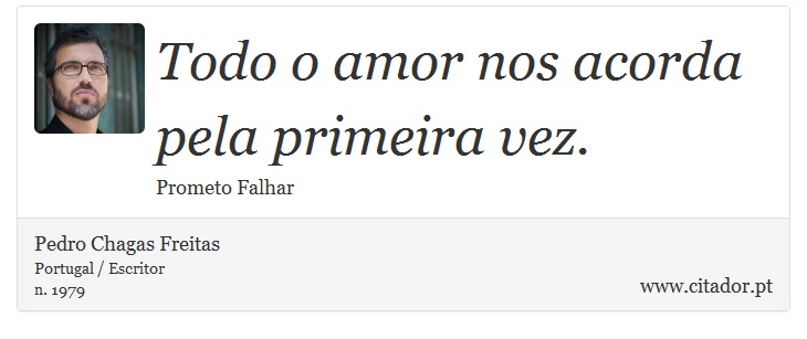 Todo o amor nos acorda pela primeira vez. - Pedro Chagas Freitas - Frases