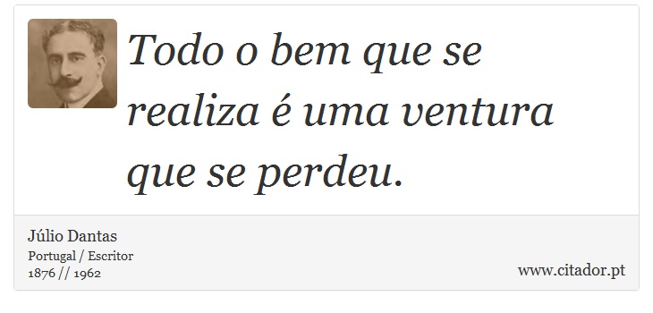 Todo o bem que se realiza é uma ventura que se perdeu. - Júlio Dantas - Frases