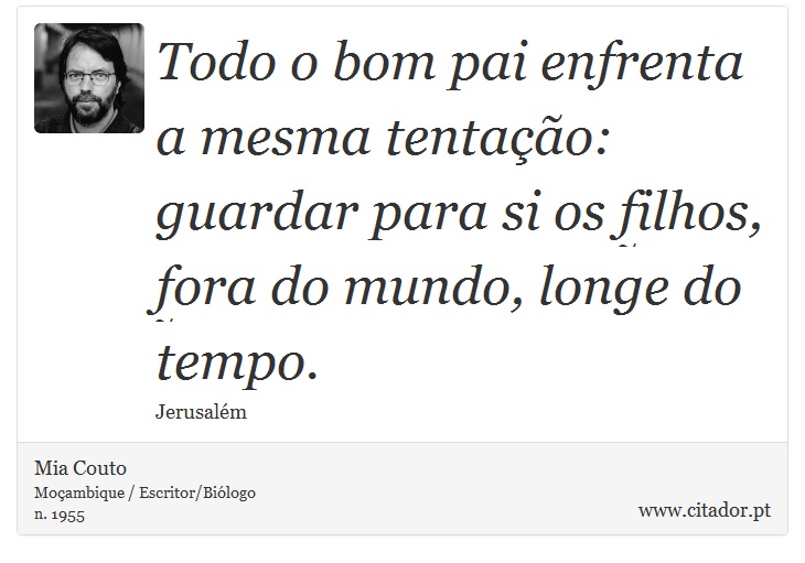 Todo o bom pai enfrenta a mesma tentação: guardar para si os filhos, fora do mundo, longe do tempo. - Mia Couto - Frases