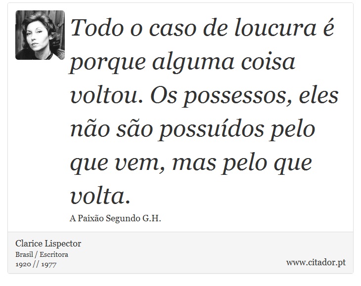 Todo o caso de loucura é porque alguma coisa voltou. Os possessos, eles não são possuídos pelo que vem, mas pelo que volta. - Clarice Lispector - Frases