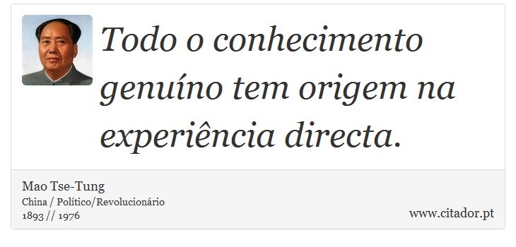 Todo o conhecimento genuíno tem origem na experiência directa. - Mao Tse-Tung - Frases