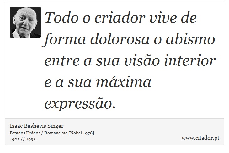 Todo o criador vive de forma dolorosa o abismo entre a sua visão interior e a sua máxima expressão. - Isaac Bashevis Singer - Frases