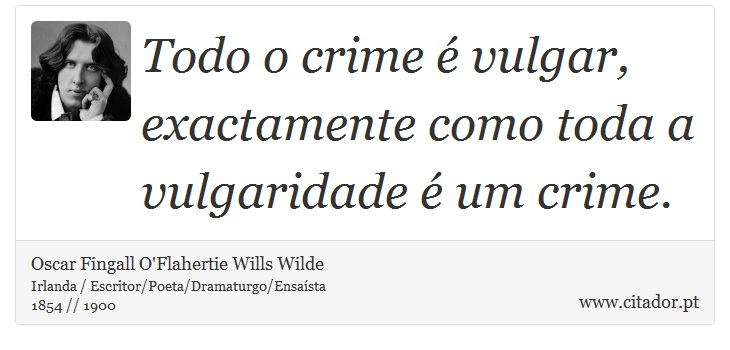 Todo o crime é vulgar, exactamente como toda a vulgaridade é um crime. - Oscar Fingall O'Flahertie Wills Wilde - Frases