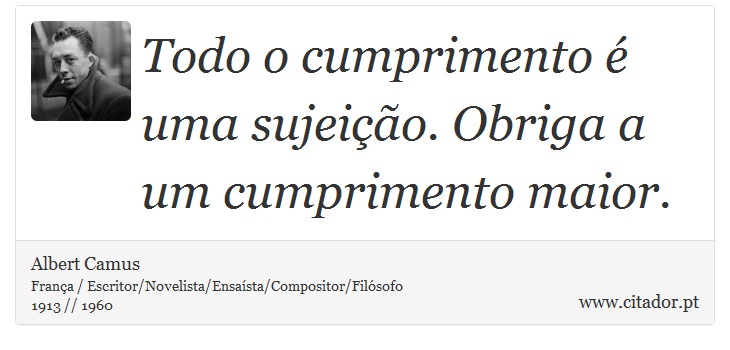 Todo o cumprimento é uma sujeição. Obriga a um cumprimento maior. - Albert Camus - Frases