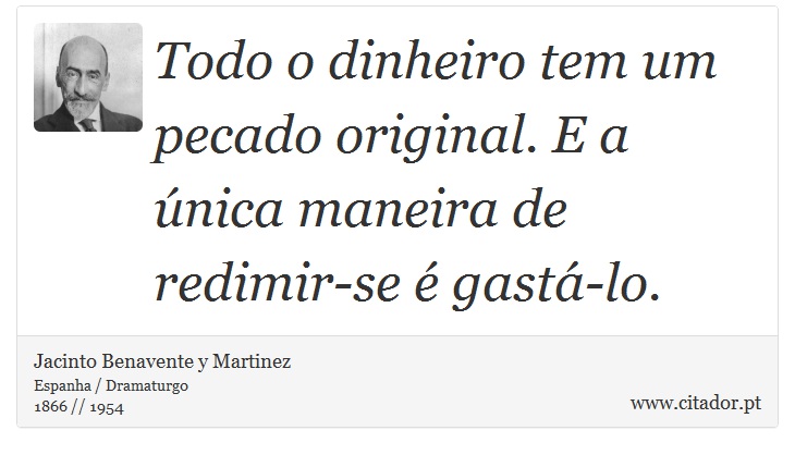 Todo o dinheiro tem um pecado original. E a única maneira de redimir-se é gastá-lo. - Jacinto Benavente y Martinez - Frases