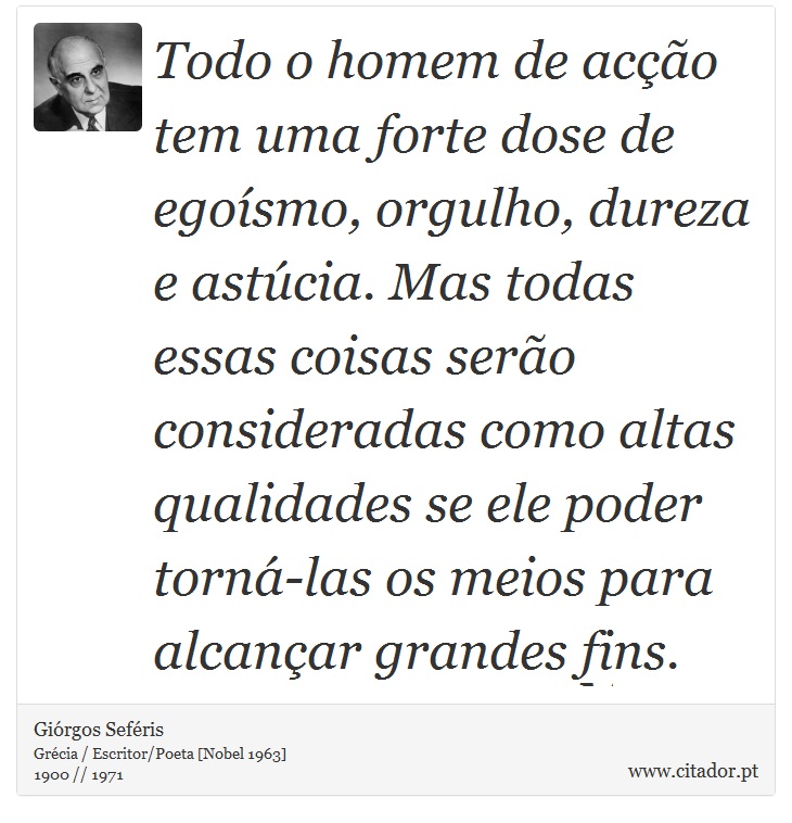 Todo o homem de aco tem uma forte dose de egosmo, orgulho, dureza e astcia. Mas todas essas coisas sero consideradas como altas qualidades se ele poder torn-las os meios para alcanar grandes fins. - Girgos Sefris - Frases