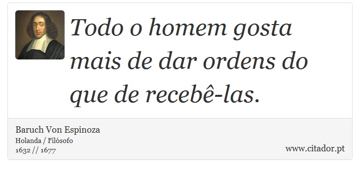 Todo o homem gosta mais de dar ordens do que de recebê-las. - Baruch Von Espinoza - Frases