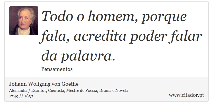 Todo o homem, porque fala, acredita poder falar da palavra. - Johann Wolfgang von Goethe - Frases