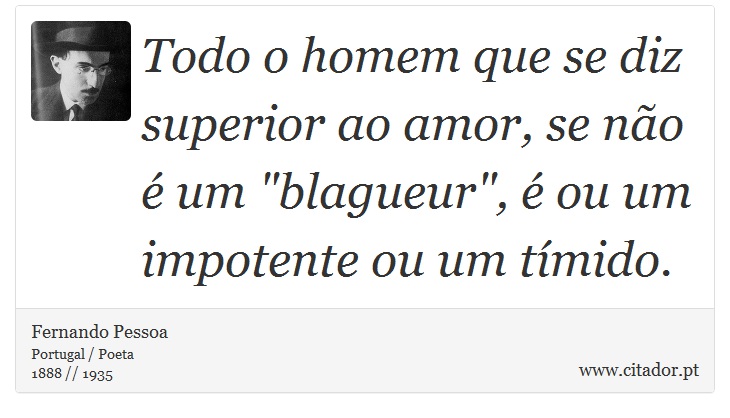 Todo o homem que se diz superior ao amor, se não é um 