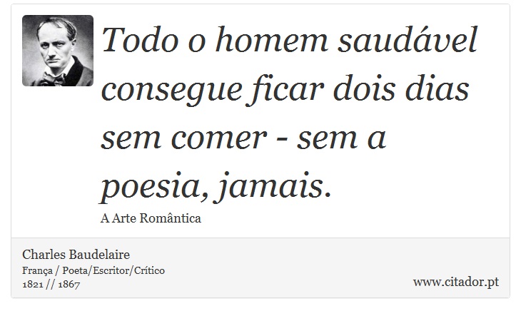 Todo o homem saudável consegue ficar dois dias sem comer - sem a poesia, jamais. - Charles Baudelaire - Frases
