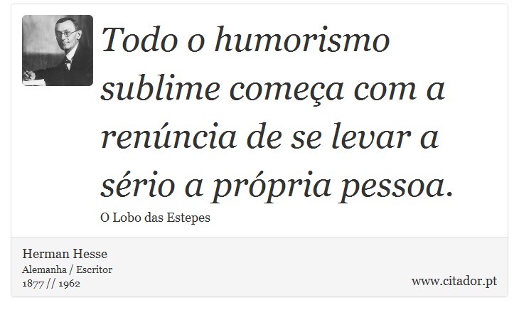 Todo o humorismo sublime começa com a renúncia de se levar a sério a própria pessoa. - Herman Hesse - Frases