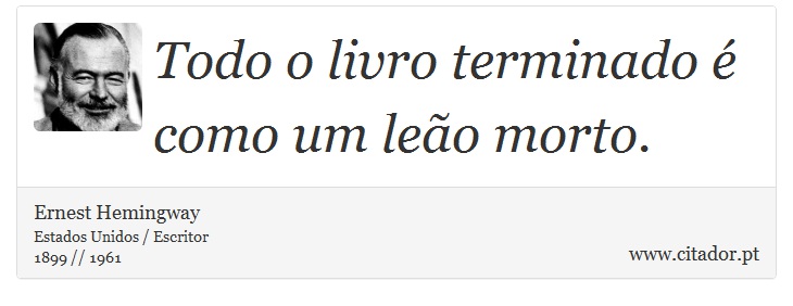 Todo o livro terminado é como um leão morto. - Ernest Hemingway - Frases