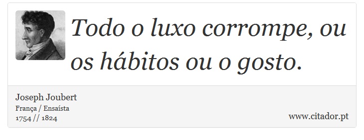 Todo o luxo corrompe, ou os hábitos ou o gosto. - Joseph Joubert - Frases