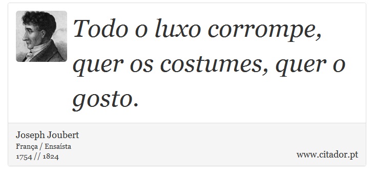 Todo o luxo corrompe, quer os costumes, quer o gosto. - Joseph Joubert - Frases