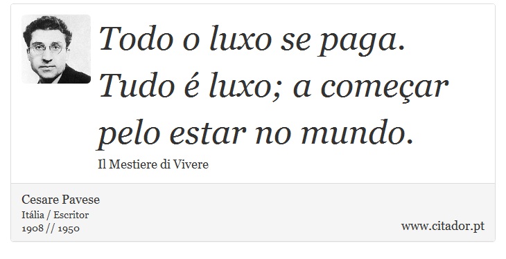 Todo o luxo se paga. Tudo é luxo; a começar pelo estar no mundo. - Cesare Pavese - Frases