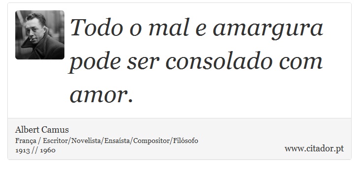 Todo o mal e amargura pode ser consolado com amor. - Albert Camus - Frases