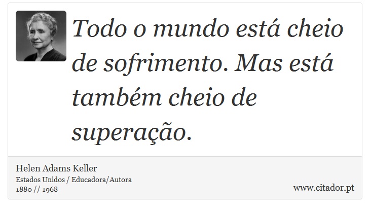 Todo o mundo está cheio de sofrimento. Mas está também cheio de superação. - Helen Adams Keller - Frases